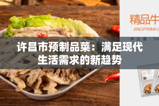 许昌市预制品菜：满足现代生活需求的新趋势