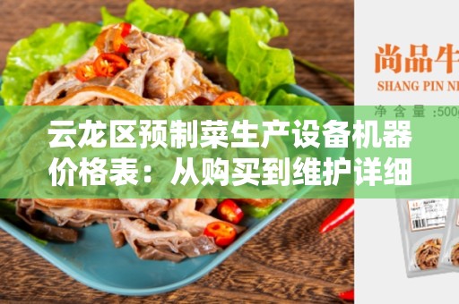 云龙区预制菜生产设备机器价格表：从购买到维护详细指南