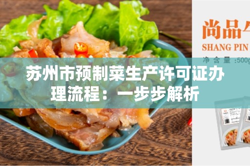 苏州市预制菜生产许可证办理流程：一步步解析