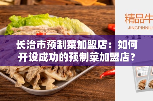 长治市预制菜加盟店：如何开设成功的预制菜加盟店？