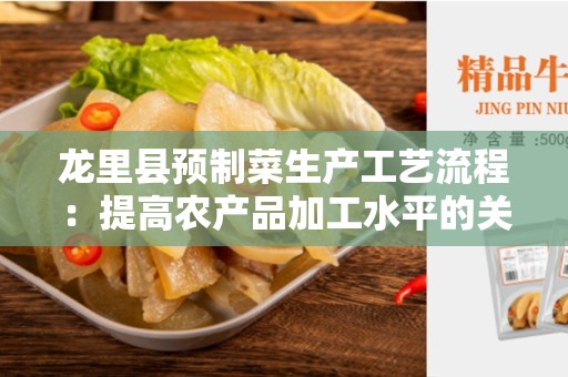 龙里县预制菜生产工艺流程：提高农产品加工水平的关键