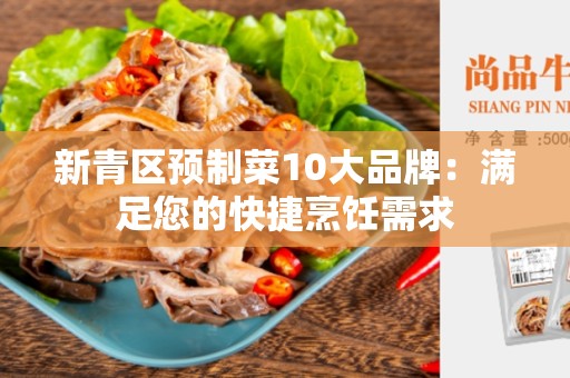 新青区预制菜10大品牌：满足您的快捷烹饪需求