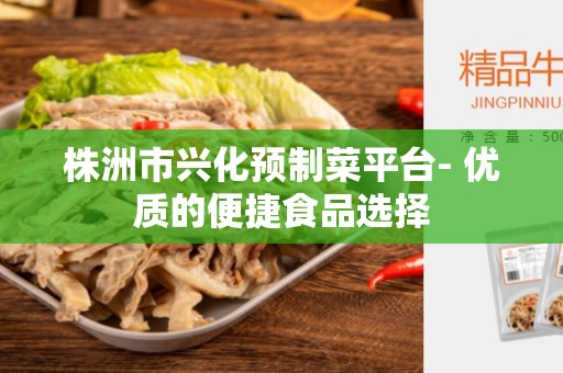 株洲市兴化预制菜平台- 优质的便捷食品选择