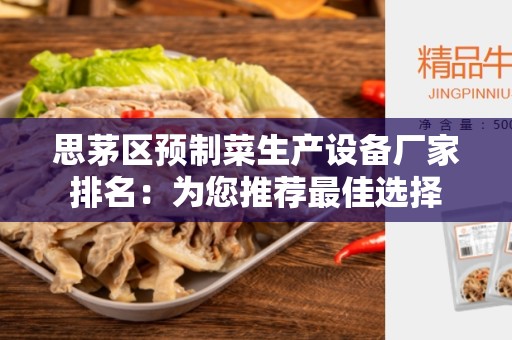 思茅区预制菜生产设备厂家排名：为您推荐最佳选择