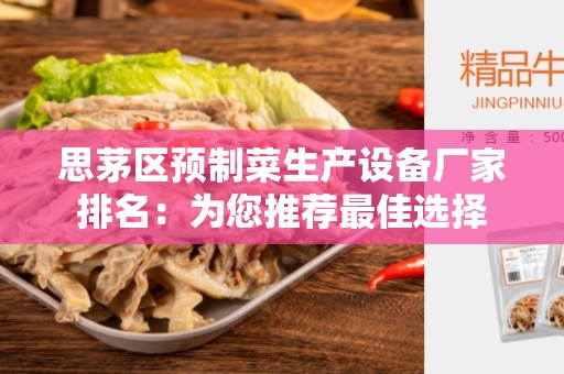 思茅区预制菜生产设备厂家排名：为您推荐最佳选择