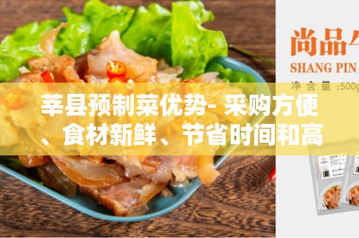 莘县预制菜优势- 采购方便、食材新鲜、节省时间和高品质