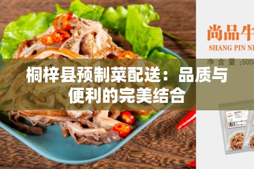 桐梓县预制菜配送：品质与便利的完美结合