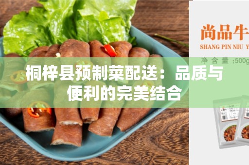 桐梓县预制菜配送：品质与便利的完美结合