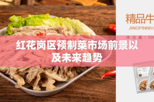 红花岗区预制菜市场前景以及未来趋势