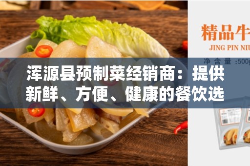 浑源县预制菜经销商：提供新鲜、方便、健康的餐饮选择