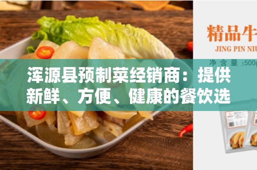 浑源县预制菜经销商：提供新鲜、方便、健康的餐饮选择