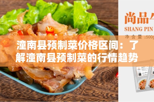 潼南县预制菜价格区间：了解潼南县预制菜的行情趋势和价格范围