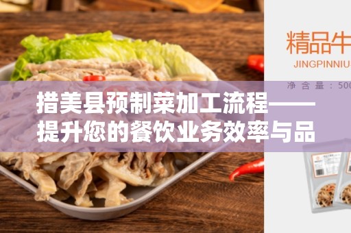 措美县预制菜加工流程——提升您的餐饮业务效率与品质