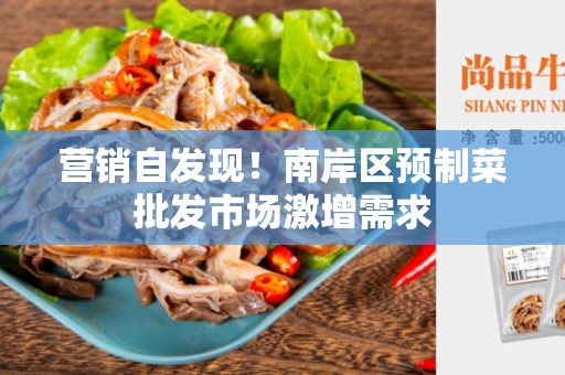 营销自发现！南岸区预制菜批发市场激增需求