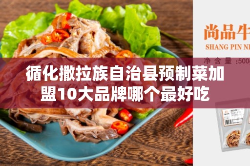 循化撒拉族自治县预制菜加盟10大品牌哪个最好吃