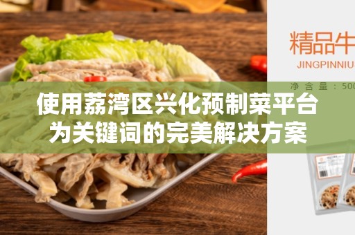 使用荔湾区兴化预制菜平台为关键词的完美解决方案