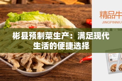 彬县预制菜生产：满足现代生活的便捷选择