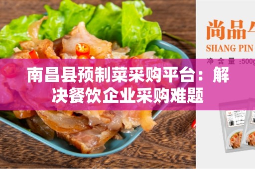 南昌县预制菜采购平台：解决餐饮企业采购难题
