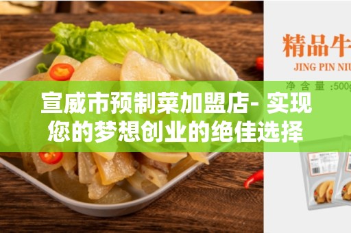 宣威市预制菜加盟店- 实现您的梦想创业的绝佳选择
