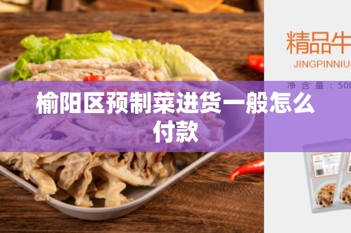 榆阳区预制菜进货一般怎么付款