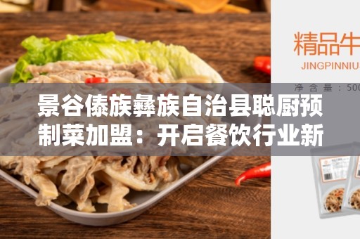 景谷傣族彝族自治县聪厨预制菜加盟：开启餐饮行业新篇章