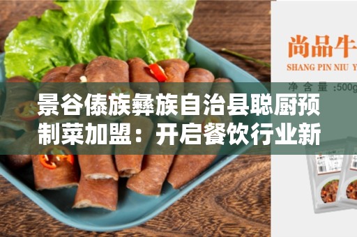 景谷傣族彝族自治县聪厨预制菜加盟：开启餐饮行业新篇章