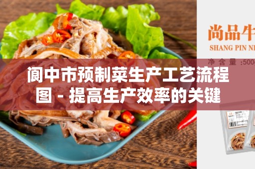 阆中市预制菜生产工艺流程图 - 提高生产效率的关键