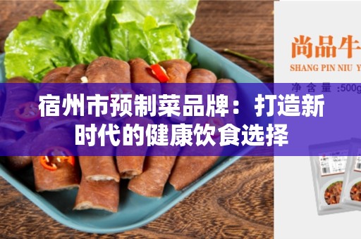 宿州市预制菜品牌：打造新时代的健康饮食选择