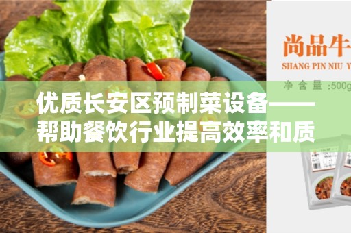 优质长安区预制菜设备——帮助餐饮行业提高效率和质量的利器