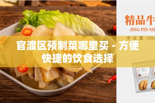 官渡区预制菜哪里买 - 方便快捷的饮食选择