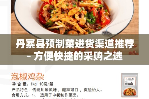 丹寨县预制菜进货渠道推荐- 方便快捷的采购之选