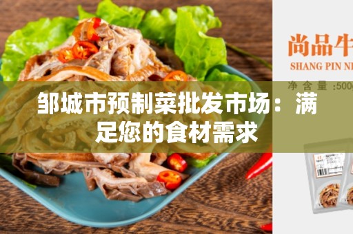 邹城市预制菜批发市场：满足您的食材需求