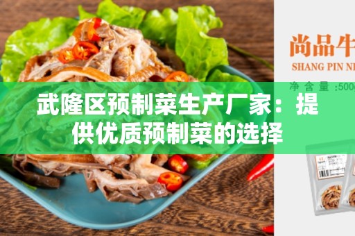 武隆区预制菜生产厂家：提供优质预制菜的选择