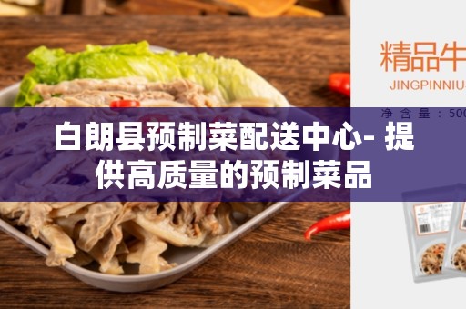 白朗县预制菜配送中心- 提供高质量的预制菜品