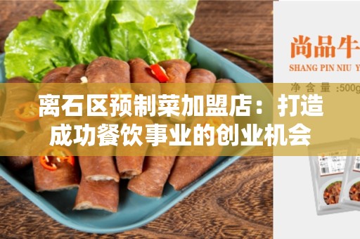 离石区预制菜加盟店：打造成功餐饮事业的创业机会
