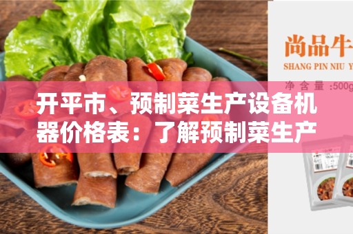 开平市、预制菜生产设备机器价格表：了解预制菜生产设备的成本