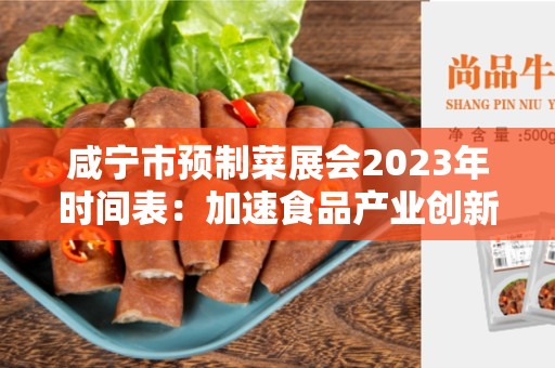 咸宁市预制菜展会2023年时间表：加速食品产业创新与发展