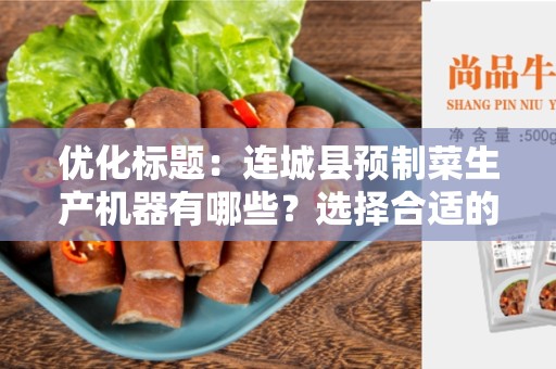 优化标题：连城县预制菜生产机器有哪些？选择合适的连城县预制菜生产机器提高效率和质量