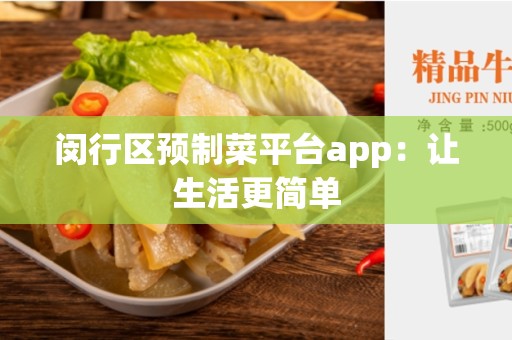 闵行区预制菜平台app：让生活更简单