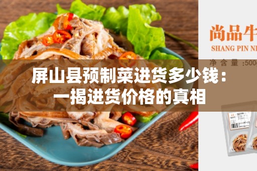 屏山县预制菜进货多少钱：一揭进货价格的真相