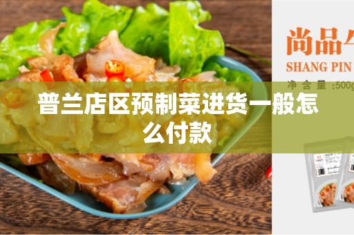 普兰店区预制菜进货一般怎么付款