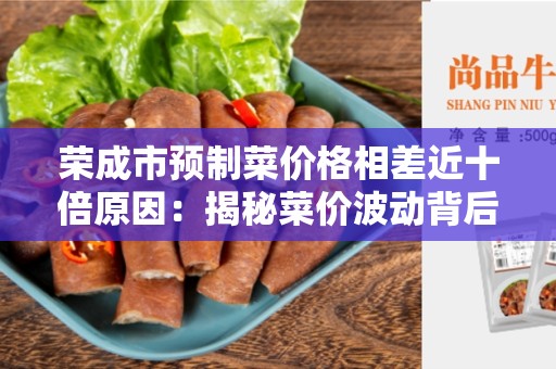 荣成市预制菜价格相差近十倍原因：揭秘菜价波动背后的原因