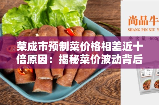 荣成市预制菜价格相差近十倍原因：揭秘菜价波动背后的原因