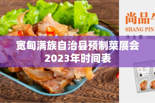 宽甸满族自治县预制菜展会2023年时间表