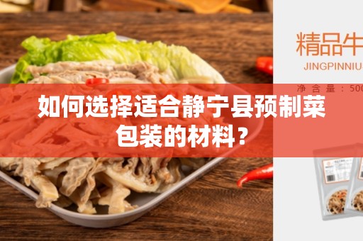 如何选择适合静宁县预制菜包装的材料？