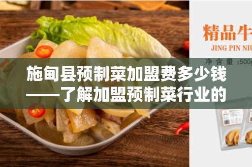 施甸县预制菜加盟费多少钱——了解加盟预制菜行业的投资成本