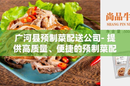 广河县预制菜配送公司- 提供高质量、便捷的预制菜配送服务