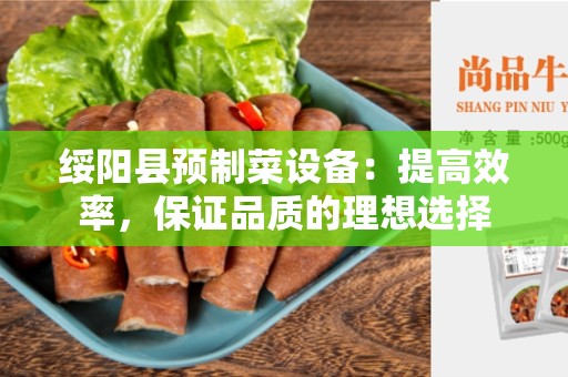 绥阳县预制菜设备：提高效率，保证品质的理想选择