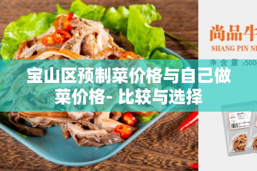 宝山区预制菜价格与自己做菜价格- 比较与选择