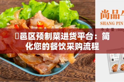 鄠邑区预制菜进货平台：简化您的餐饮采购流程